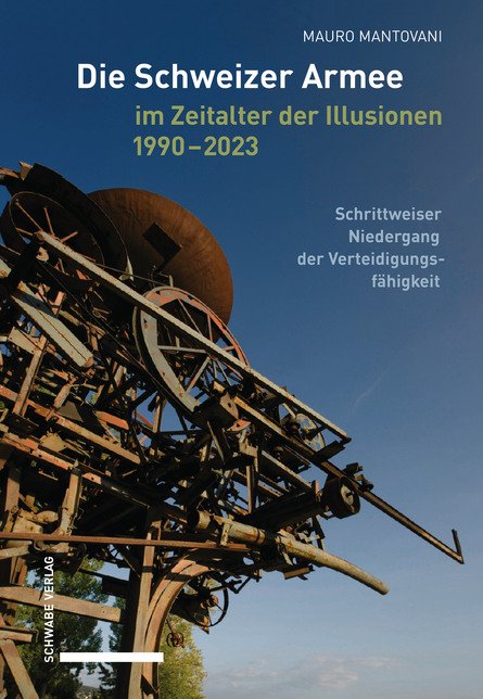Mauro Mantovani: Die Schweizer Armee im Zeitalter der Illusionen 1990–2023. Schrittweiser Niedergang der Verteidigungsfähigkeit