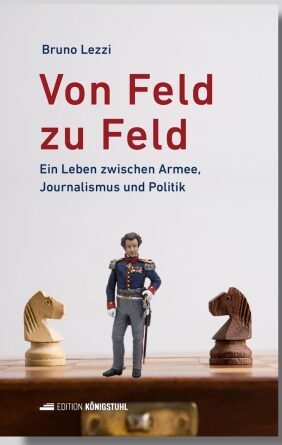 Bruno Lezzi Von Feld zu Feld: Ein Leben zwischen Armee, Journalismus und Politik