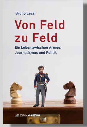 Bruno Lezzi Von Feld zu Feld: Ein Leben zwischen Armee, Journalismus und Politik
