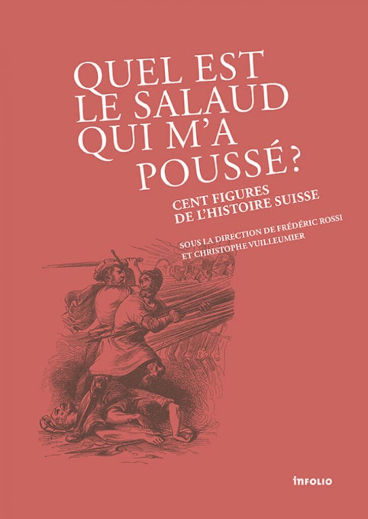 « Quel est le salaud qui m’a poussé? Cent figures de l’histoire suisse » – Christophe Vuilleumier, direction, en collaboration avec Frédéric Rossi